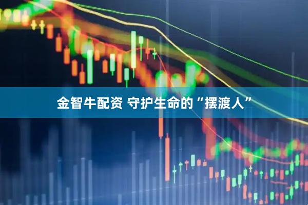 金智牛配资 守护生命的“摆渡人”