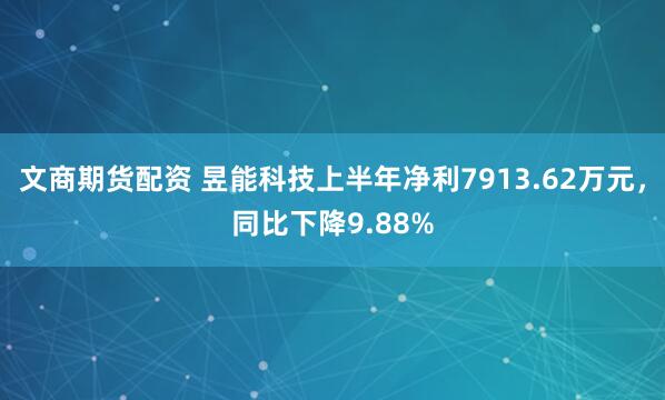 文商期货配资 昱能科技上半年净利7913.62万元，同比下降9.88%