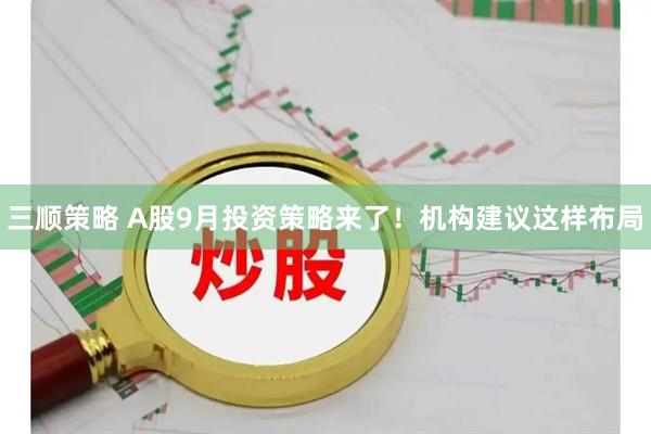 三顺策略 A股9月投资策略来了！机构建议这样布局