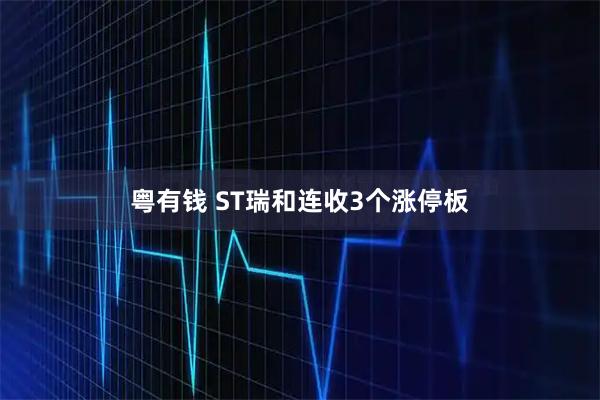 粤有钱 ST瑞和连收3个涨停板