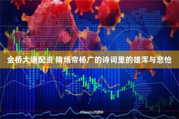 金桥大通配资 隋炀帝杨广的诗词里的雄浑与悲怆