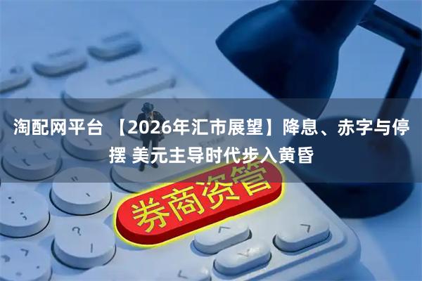 淘配网平台 【2026年汇市展望】降息、赤字与停摆 美元主导时代步入黄昏