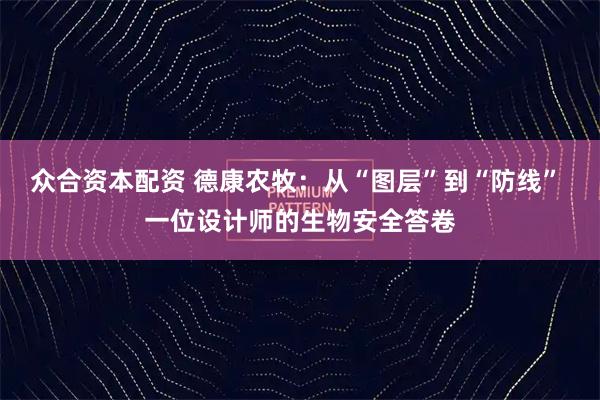 众合资本配资 德康农牧：从“图层”到“防线” 一位设计师的生物安全答卷